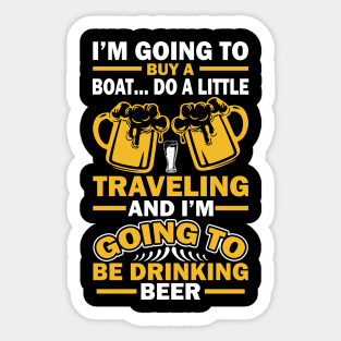 I m going to buy a boat do a little traveling  and I m going to be drinking beer T Shirt For Women Men Sticker